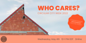 ALT TEXT: Image of a triangular building with bright orange letters spelling out “WHO CARES? CIRCULAR CITY WEEK 2022”. Near that is an orange scalloped circle with lighter text in the middle saying, “A MAINTAINERS MOVEMENT FELLOW EVENT”. Below is a banner in The Maintainers signature salmon color with the logo in the left corner, and the event details in the right, reading: Wednesday, May 4th | 12-1 PM EDT | Online