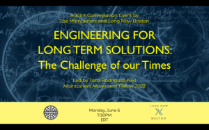 This image depicts chalkboard mathematical calculations in black and white, with yellow text above saying “A Joint Conversation Event by The Maintainers and Long Now Boston. ENGINEERING FOR LONG TERM SOLUTIONS: The Challenge of our Times” Below it says “Led by Tona Rodriguez-Nikl, Maintainers Movement Fellow 2022 with the date at time (Monday, June 6th at 7:30pm EDT) between The Maintainers and the Long Now Boston Logos. 