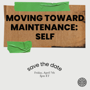 A light grey background with a piece of cardboard over it, taped up with green tape saying: MOVING TOWARD MAINTENANCE: SELF. At the bottom, the words "Save the date" arc the date of the event, April 7th at 3pm ET.