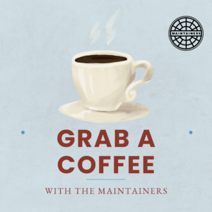 a light blue background with dark red letters saying "Grab a coffee with The Maintainers". In the center of the graphic is a painted coffee cup, with steam coming off the top. In the upper right hand corner is The Maintainers logo. 